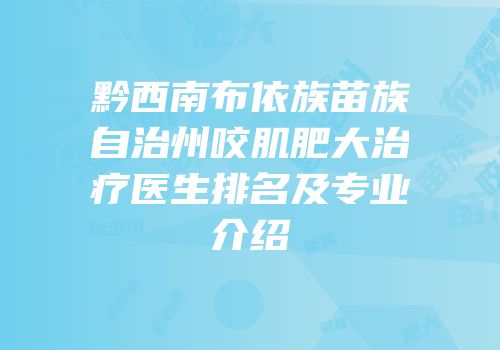黔西南布依族苗族自治州咬肌肥大治疗医生排名及专业介绍