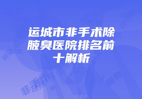 运城市非手术除腋臭医院排名前十解析