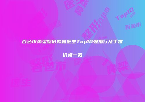 百色市鼻梁整形修复医生Top10强排行及手术价格一览