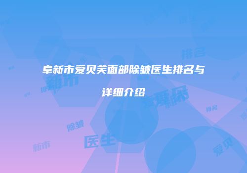 阜新市爱贝芙面部除皱医生排名与详细介绍