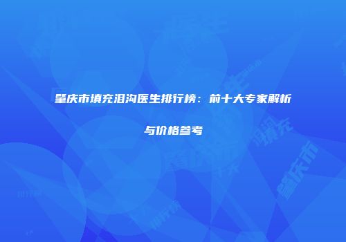 肇庆市填充泪沟医生排行榜：前十大专家解析与价格参考