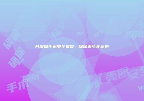 开眼角手术安全指南：确保美丽无隐患