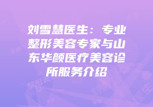 刘雪慧医生：专业整形美容专家与山东华颜医疗美容诊所服务介绍