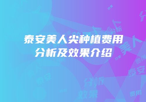 泰安美人尖种植费用分析及效果介绍