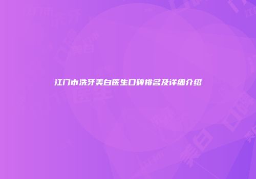 江门市洗牙美白医生口碑排名及详细介绍