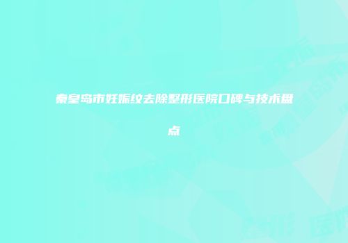 秦皇岛市妊娠纹去除整形医院口碑与技术盘点