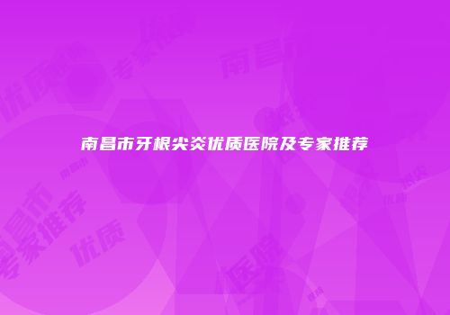 南昌市牙根尖炎优质医院及专家推荐
