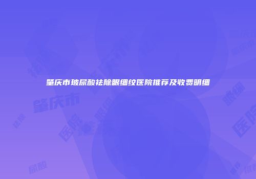肇庆市玻尿酸祛除眼细纹医院推荐及收费明细