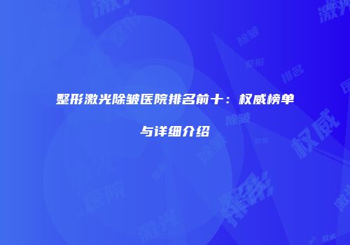 整形激光除皱医院排名前十：权威榜单与详细介绍