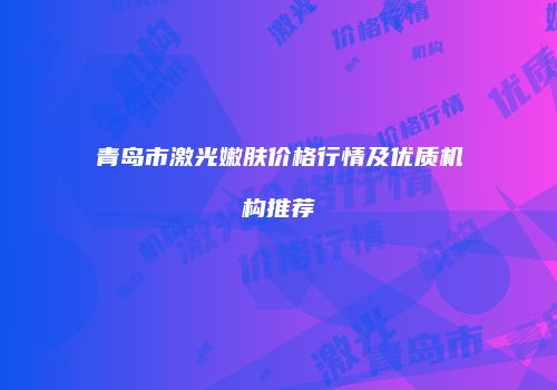 青岛市激光嫩肤价格行情及优质机构推荐