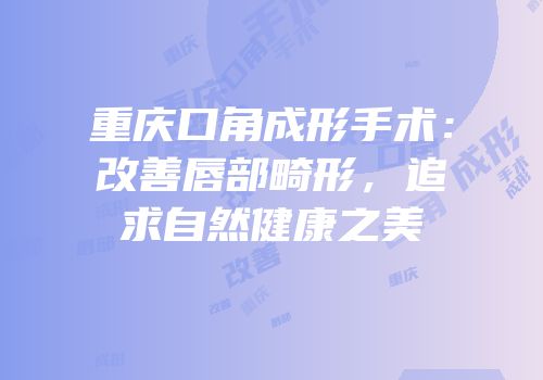 重庆口角成形手术：改善唇部畸形，追求自然健康之美