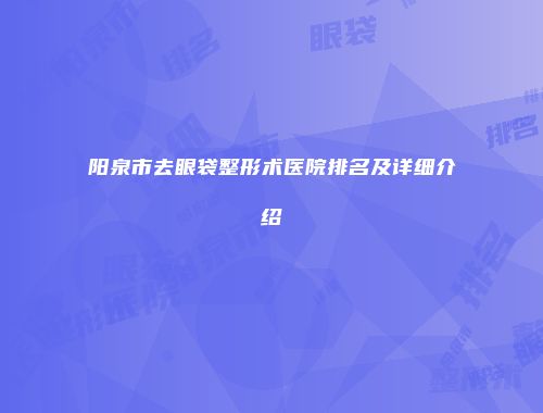 阳泉市去眼袋整形术医院排名及详细介绍