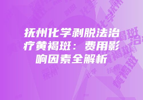 抚州化学剥脱法治疗黄褐斑：费用影响因素全解析