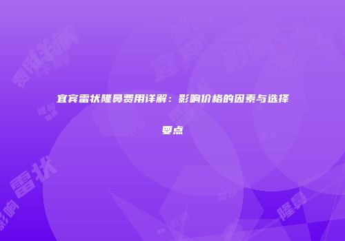 宜宾雷状隆鼻费用详解：影响价格的因素与选择要点