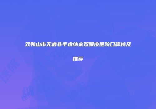 双鸭山市无痕非手术纳米双眼皮医院口碑榜及推荐