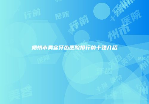 梧州市美容牙齿医院排行前十强介绍