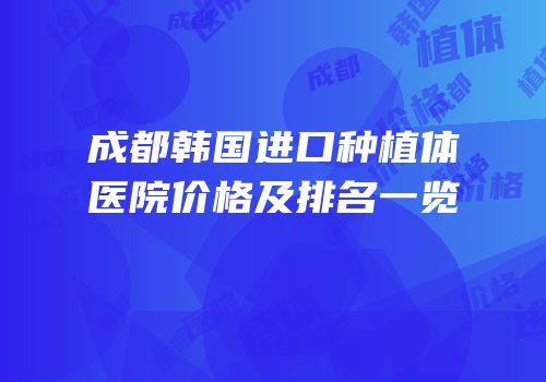 成都韩国进口种植体医院价格及排名一览