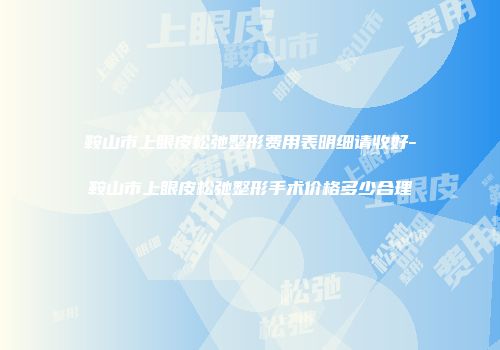 鞍山市上眼皮松弛整形费用表明细请收好-鞍山市上眼皮松弛整形手术价格多少合理