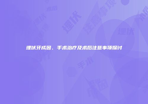 埋伏牙成因、手术治疗及术后注意事项探讨