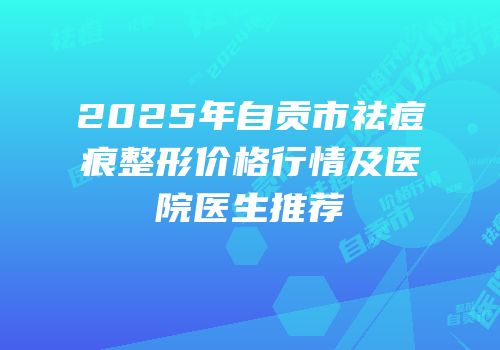 2025年自贡市祛痘痕整形价格行情及医院医生推荐