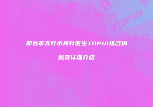邢台市无针水光针医生TOP10排名揭秘及详细介绍