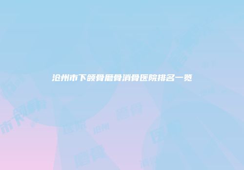 沧州市下颌骨磨骨消骨医院排名一览