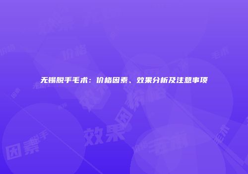 无锡脱手毛术：价格因素、效果分析及注意事项