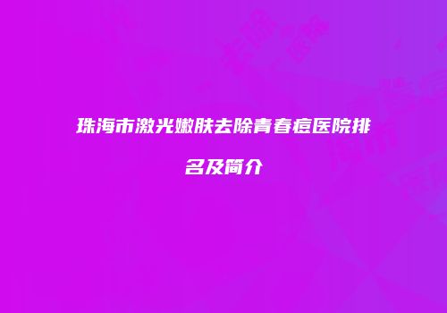 珠海市激光嫩肤去除青春痘医院排名及简介