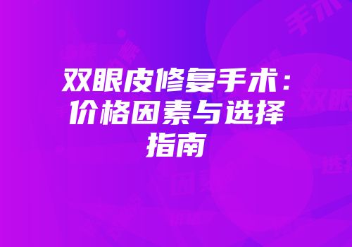 双眼皮修复手术：价格因素与选择指南
