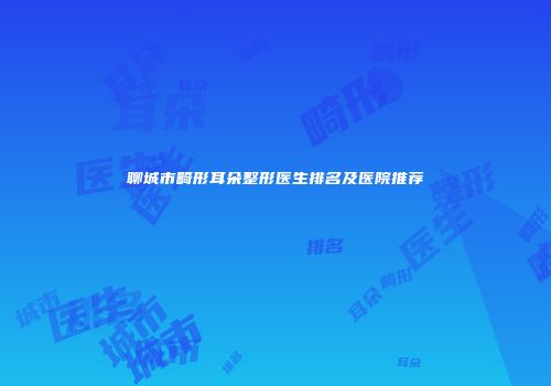 聊城市畸形耳朵整形医生排名及医院推荐