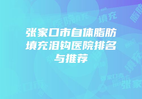 张家口市自体脂肪填充泪钩医院排名与推荐