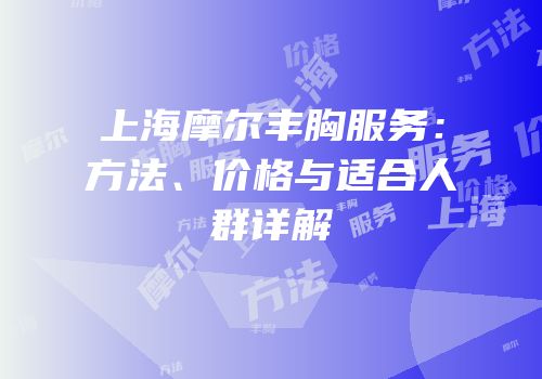 上海摩尔丰胸服务：方法、价格与适合人群详解