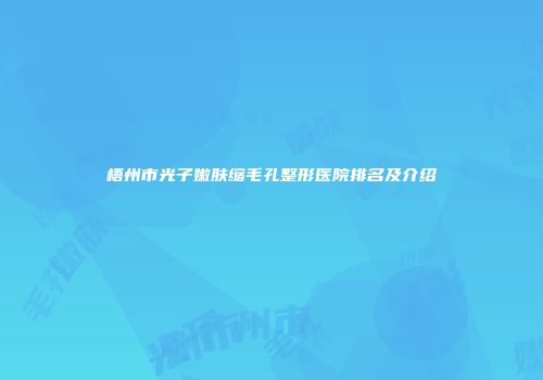 梧州市光子嫩肤缩毛孔整形医院排名及介绍