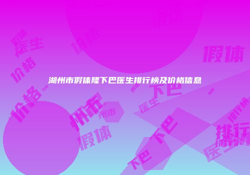 湖州市假体隆下巴医生排行榜及价格信息