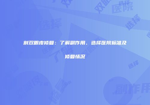 割双眼皮修复：了解副作用、选择医院标准及修复情况