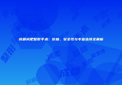 成都减肥整形手术：价格、安全性与专业选择全解析