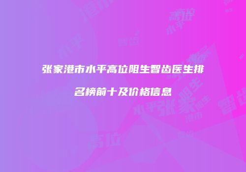 张家港市水平高位阻生智齿医生排名榜前十及价格信息