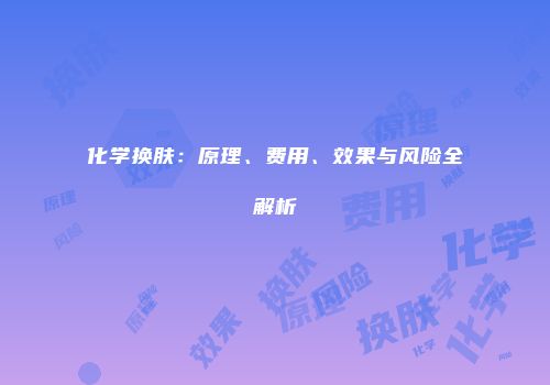 化学换肤：原理、费用、效果与风险全解析