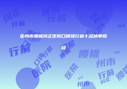 衢州市腰椎纠正医院口碑排行前十名榜单揭晓