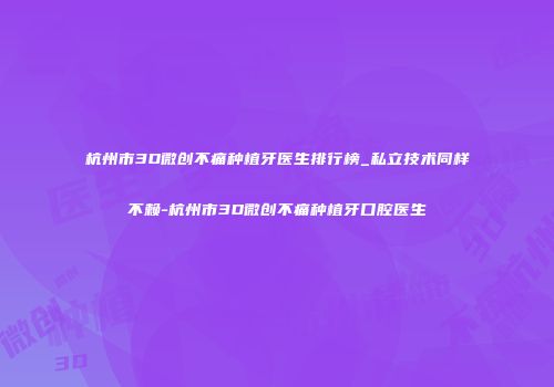 杭州市3D微创不痛种植牙医生排行榜_私立技术同样不赖-杭州市3D微创不痛种植牙口腔医生