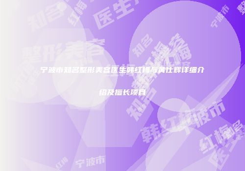 宁波市知名整形美容医生韩红梅与黄仕辉详细介绍及擅长项目
