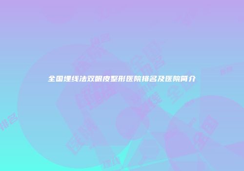全国埋线法双眼皮整形医院排名及医院简介