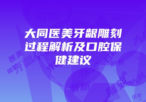 大同医美牙龈雕刻过程解析及口腔保健建议