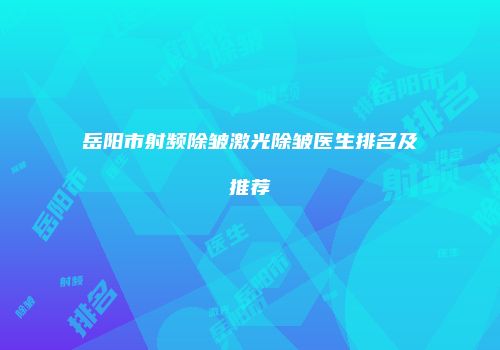 岳阳市射频除皱激光除皱医生排名及推荐