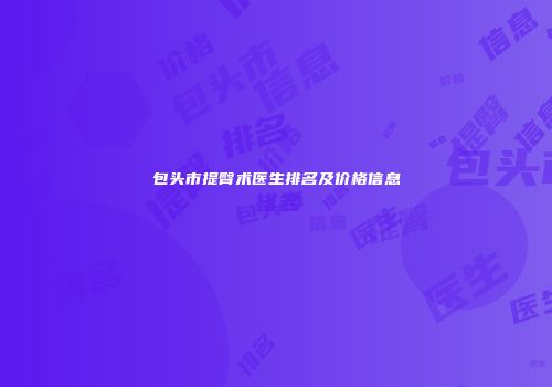 包头市提臀术医生排名及价格信息