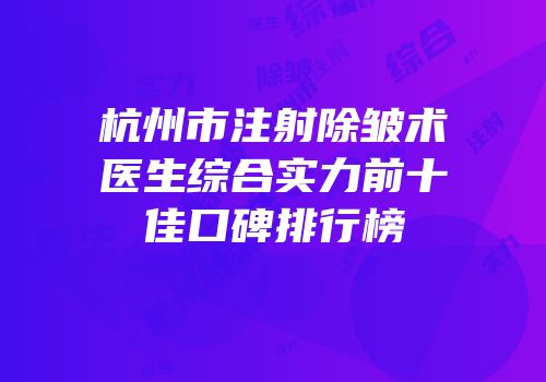 杭州市注射除皱术医生综合实力前十佳口碑排行榜