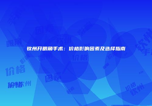 钦州开眼角手术：价格影响因素及选择指南