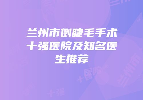 兰州市倒睫毛手术十强医院及知名医生推荐