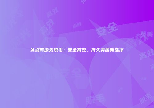 冰点阵激光脱毛：安全高效，持久美肌新选择