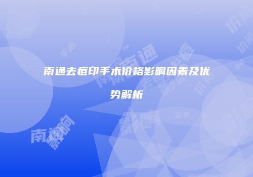 南通去痘印手术价格影响因素及优势解析